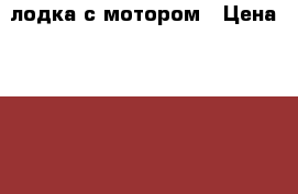 лодка с мотором › Цена ­ 22 000 - Московская обл., Талдомский р-н, Запрудня пгт Охота и рыбалка » Рыболовные принадлежности   